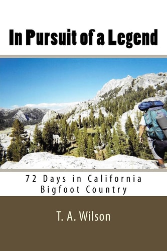 In Pursuit of a Legend 72 Days in California Bigfoot Country