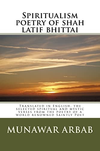 Spiritualism Poetry of Shah Latif Bhittai Translated in English, the Selected Spiritual and Mystic Verses from the Poetry of a World Renowned Saintly Poet