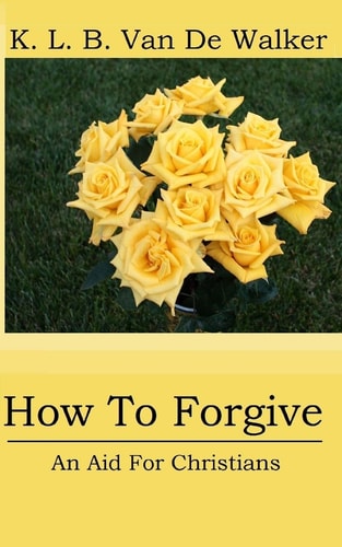 How to Forgive - An Aid for Christians