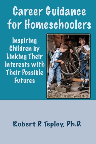 Career Guidance for Homeschoolers Inspiring Children By Linking Their Interests with Their Possible Futures