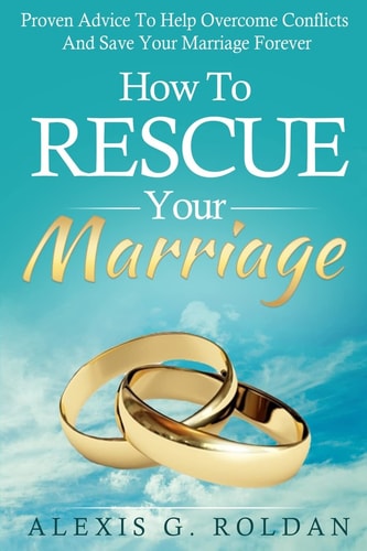 How To Rescue Your Marriage Proven Advice To Help Overcome Conflicts And Save Your Marriage Forever