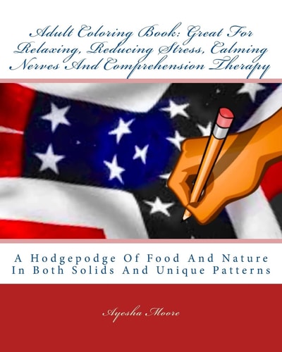 Adult Coloring Book Great For Relaxing, Reducing Stress, Calming Nerves And Comprehension Therapy: A Hodgepodge Of Food And Nature In Both Solids And Unique Patterns