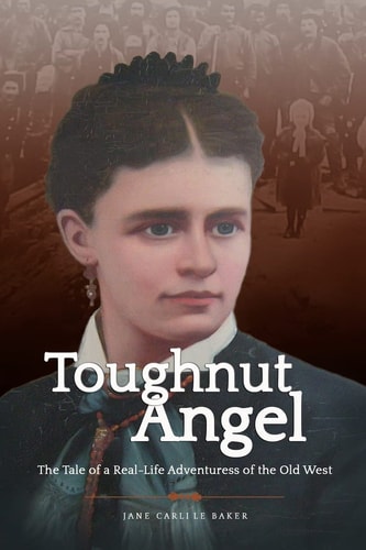 Toughnut Angel The Tale of a Real-Life Adventuress of the Old West