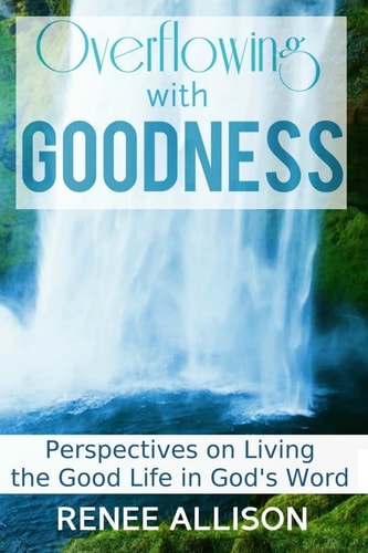 Overflowing with Goodness Perspectives on Living the Good Life in God's Word