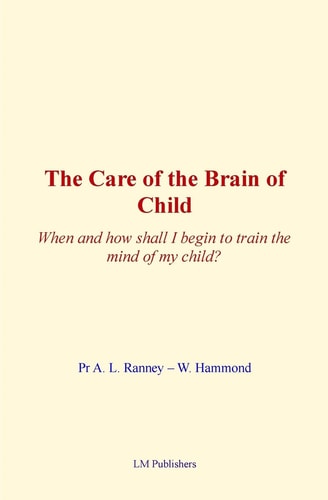 The Care of Brain of Child When and How Shall I Begin to Train the Mind of My Child?