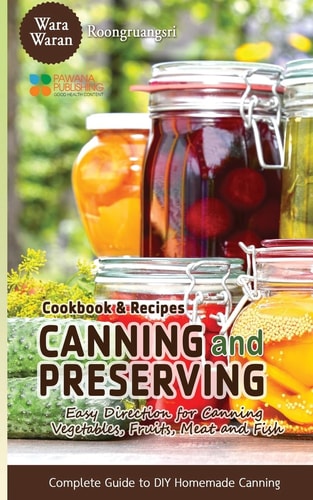 Canning and Preserving Easy Direction for Canning Vegetables, Fruits, Meat and Fish, Complete Guide to DIY Homemade Canning Cookbook and Recipes