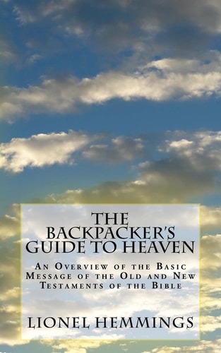 The Backpacker's Guide to Heaven An Overview of the Basic Message of the Old and New Testaments of the Bible