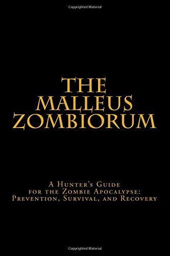 The Malleus Zombiorum A Hunter's Guide for the Zombie Apocalypse: Prevention, Survival, and Recovery