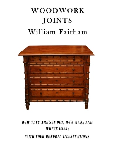 Woodwork Joints How They Are Set Out, How Made and Where Used; With Four Hundred Illustrations