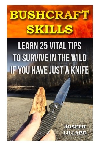 Bushcraft Skills Learn 25 Vital Tips to Survive In the Wild If You Have Just a Knife: ( Survival Handbook, How To Survive, Survival Preparedness, Bushcraft, Bushcraft Survival, Bushcraft Basics)