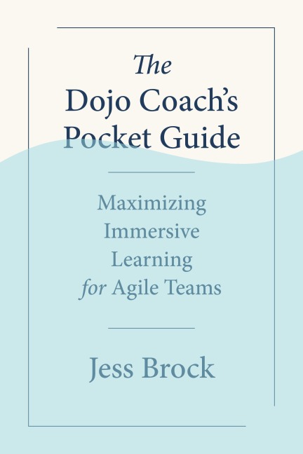 The Dojo Coachs Pocket Guide: Maximizing Immersive Learning for Agile Teams