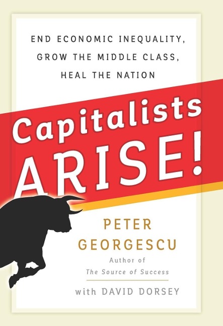 Capitalists, Arise!: End Economic Inequality, Grow the Middle Class, Heal the Nation