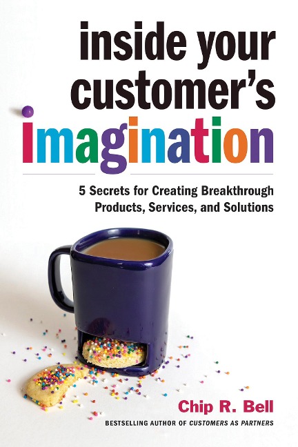 Inside Your Customers Imagination: 5 Secrets for Creating Breakthrough Products, Services, and Solutions