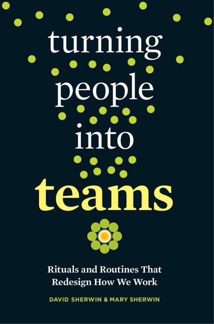Turning People Into Teams: Rituals and Routines That Redesign How We Work