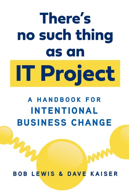 Theres No Such Thing as an It Project: A Handbook for Intentional Business Change