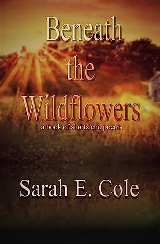 Beneath the Wildflowers A Book of Shorts and Poems