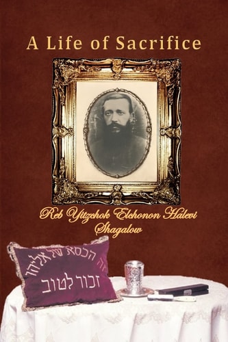 A Life of Sacrifice A Book about the Life of Reb Yitzchok Elchonon Halevi Shagalow