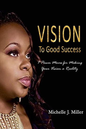 Vision to Good Success 7 Power Moves for Making Your Vision a Reality