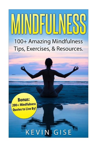 Mindfulness 100+ Amazing Mindfulness Tips, Exercises and Resources. Bonus: 200+ Mindfulness Quotes to Live By! (Mindfulness for Beginner's, Mindfulness Meditation, Yoga and Mindfulness, Anxiety and Mindfulness)