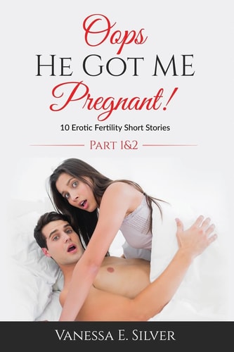 Oops He Got Me Pregnant! Part 1 And 2 10 Erotic Fertility Short Stories