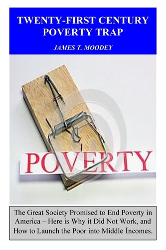 Twenty-First Century Poverty Trap The Great Society Promised to End Poverty in America. Here Is Why It Did Not Work, and How to Launch the Poor Into Middle Incomes
