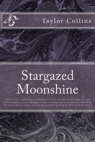 Stargazed Moonshine Ophelia Levi, a Girl with a Troubling Past, Lives with Her Brother Sam; the Only Family Member She Has Left After a Tragic Accident with a Crazed Uncle. Surviving the Two Errily Live Alone, and Are Sitting Ducks, Waiting for Their Uncl