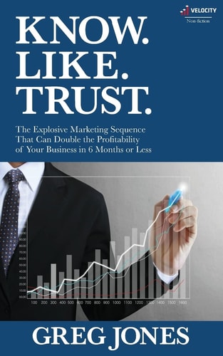 Know. Like. Trust. The Explosive Marketing Sequence That Can Double The Profitability Of Your Business In 6 Months Or Less