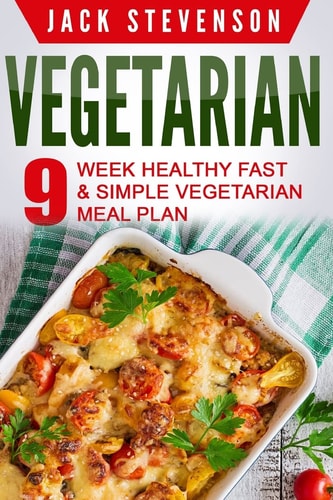 Vegetarian 9-Week Healthy FAST & SIMPLE Vegetarian Meal Plan - 36 LOW-CARB Vegetarian Diet Recipes For Weight Loss And Beginners