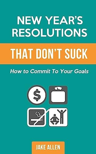 New Year's Resolutions That Don't Suck How to Commit to Your Goals