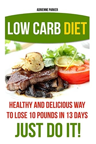 Low Carb Diet Healthy and Delicious Ways to Lose 10 Pounds in 13 Days. Just Do It!: (Low Carb Cookbook, Low Carb Diet, Low Carb High Fat Diet, Low Carb Slow Cooker Recipes, Low Carb Recipes)