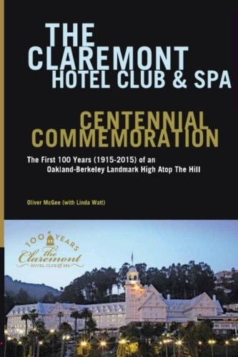 The Claremont Hotel Club and Spa Centennial Commemoration The First 100 Years (1915-2015) of an Oakland-Berkeley Landmark High Atop the Hill