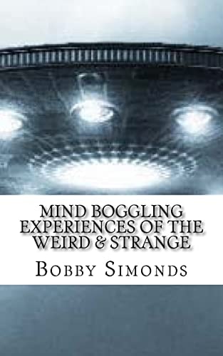 Mind Boggling Experiences of the Weird and Strange A Book on My Own Unexplained Phenomena!