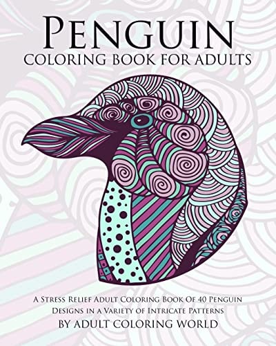 Penguin Coloring Book For Adults A Stress Relief Adult Coloring Book Of 40 Penguin Designs in a Variety of Intricate Patterns