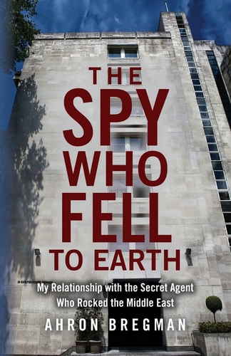 The Spy who Fell to Earth My Relationship with the Secret Agent who Rocked the Middle East
