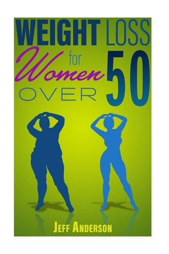 Weight Loss for Women Over 50 The Ultimate Weight Loss Guide to Look and Feel Young Again