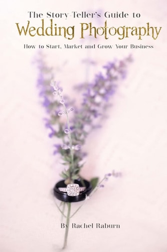 The Story-Teller's Guide to Wedding Photography How to Start, Market and Grow Your Business