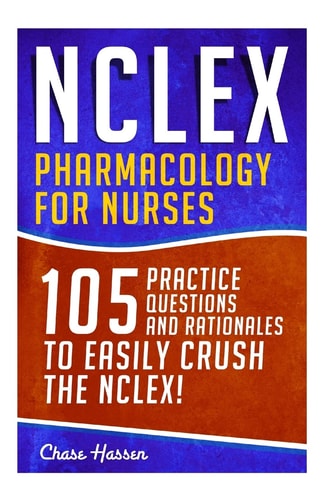 NCLEX: Pharmacology for Nurses 105 Nursing Practice Questions and Rationales to EASILY Crush the NCLEX!