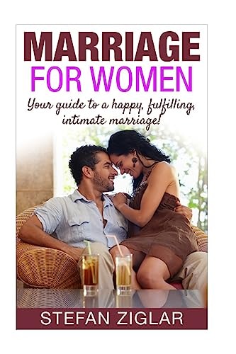 Marriage for Women Your Guide to a Happy, Fulfilling, Intimate Marriage!