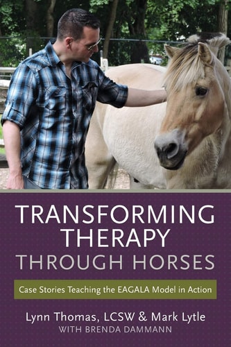 Transforming Therapy Through Horses Case Stories Teaching the EAGALA Model in Action