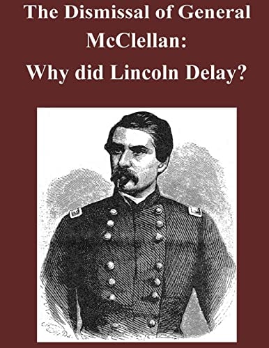 The Dismissal of General McClellan Why Did Lincoln Delay?