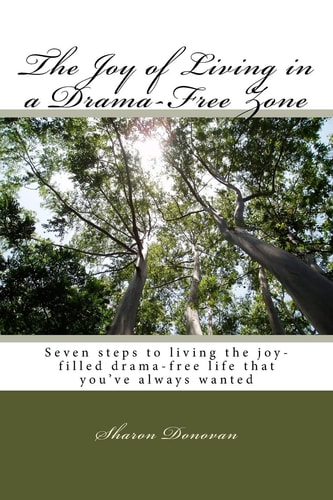 The Joy of Living in a Drama-Free Zone Seven Steps to Living the Joy-Filled Drama-free Life That You've Always Wanted