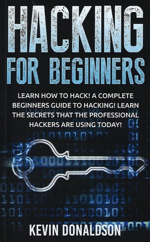Hacking for Beginners Learn How to Hack! a Complete Beginners Guide to Hacking! Learn the Secrets That the Professional Hackers Are Using Today!