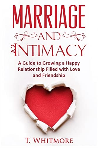 Marriage and Intimacy A Guide to Growing a Happy Relationship Filled with Love and Friendship