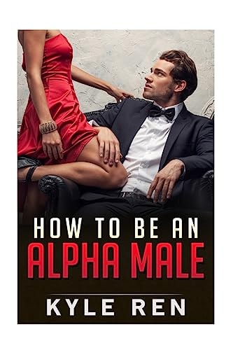 How to be an Alpha Male The 50 Rules of the Modern Day Alpha Male