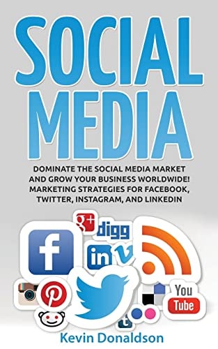 Social Media Dominate the Social Media Market and Grow Your Business Worldwide! Marketing Strategies for Facebook, Twitter, Instagram, and LinkedIn