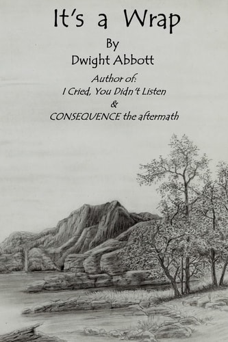 Its a Wrap Final Stories of Dwight Edgar Abbott; Author of I Cried, You Didn't Listen and CONSEQUENCE the Aftermath .