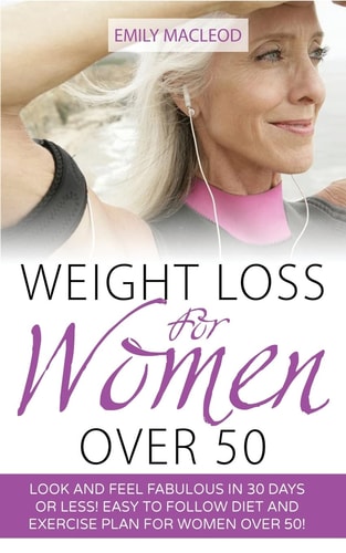 Weight Loss for Women Over 50 Look and Feel Fabulous in 30 Days Or Less! Easy to Follow Diet and Exercise Plan for Women Over 50
