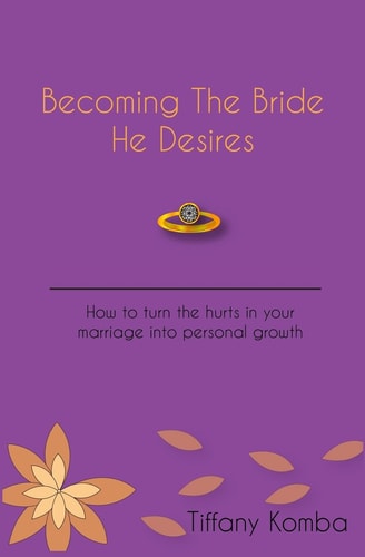 Becoming The Bride He Desires How to Turn the Hurts in Your Marriage Into Personal Growth