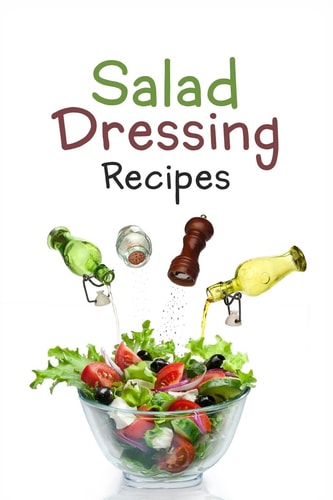 Salad Dressing Recipes: Top 50 Most Delicious Homemade Salad Dressings [a Salad Dressing Cookbook]