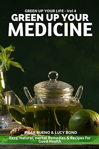 Green Up Your Medicine Easy, Natural, Herbal Remedies and Recipes for Good Health